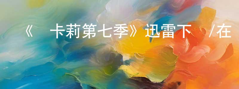 陳佳佩的動漫綜藝大全,《愛卡莉第七季》迅雷下載/在線觀看-都市情感-美劇天堂